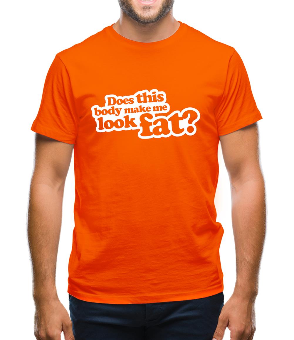Does This Body Make Me Look Fat? Mens T-Shirt