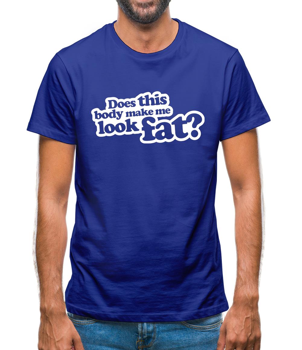 Does This Body Make Me Look Fat? Mens T-Shirt