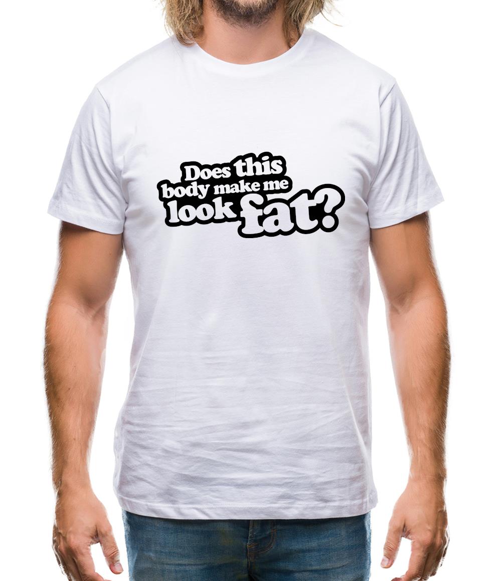 Does This Body Make Me Look Fat? Mens T-Shirt