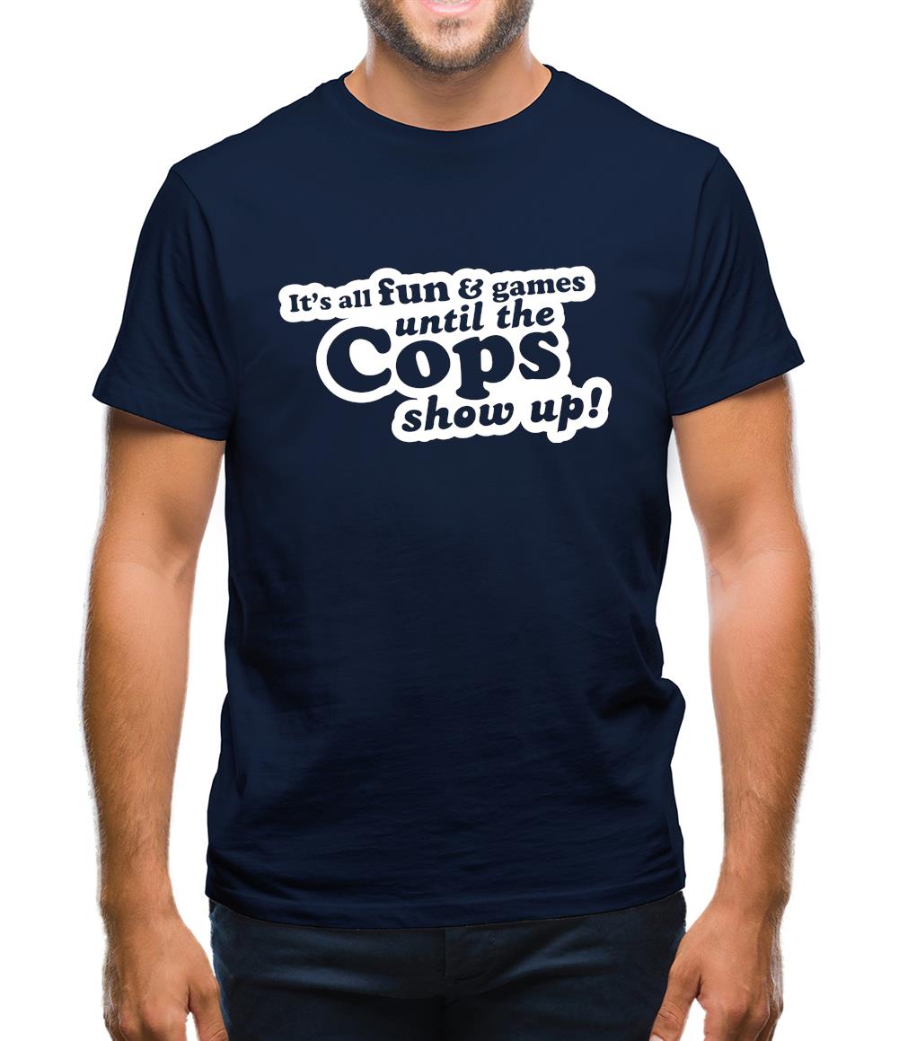 It's All Fun And Games Until The Cops Show Up! Mens T-Shirt