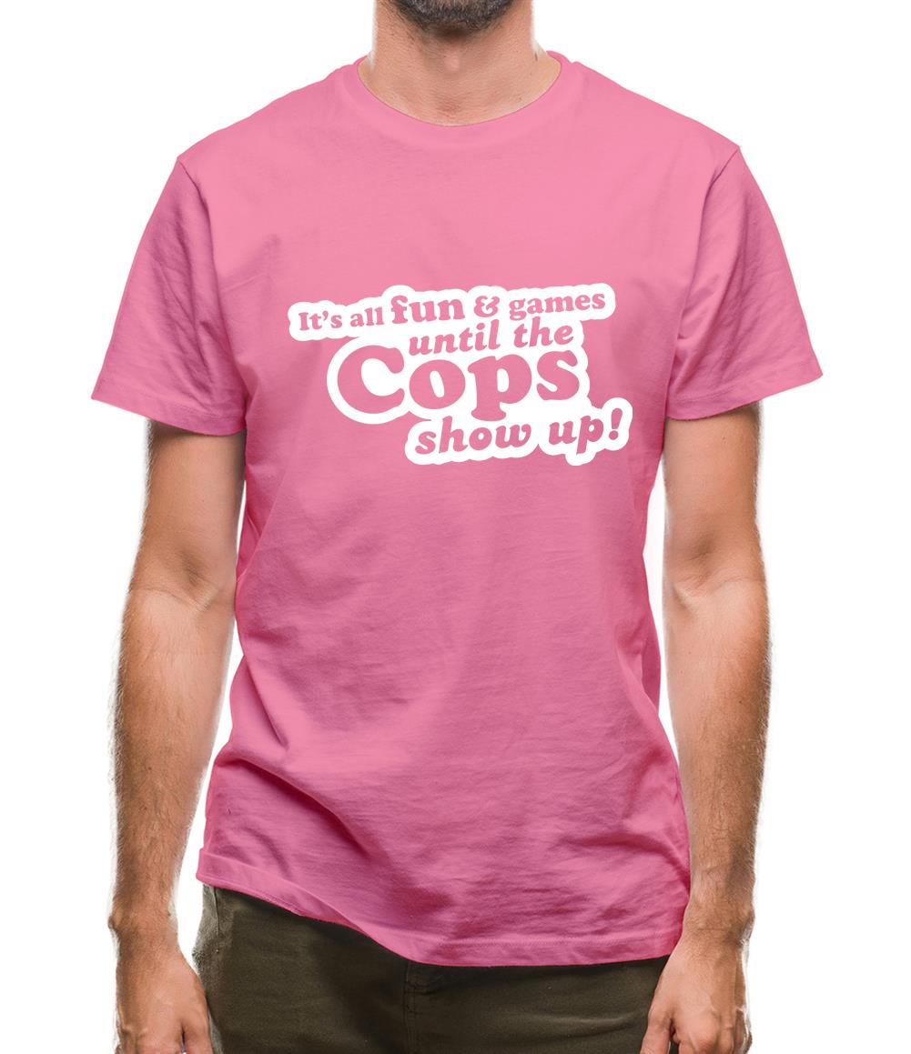 It's All Fun And Games Until The Cops Show Up! Mens T-Shirt