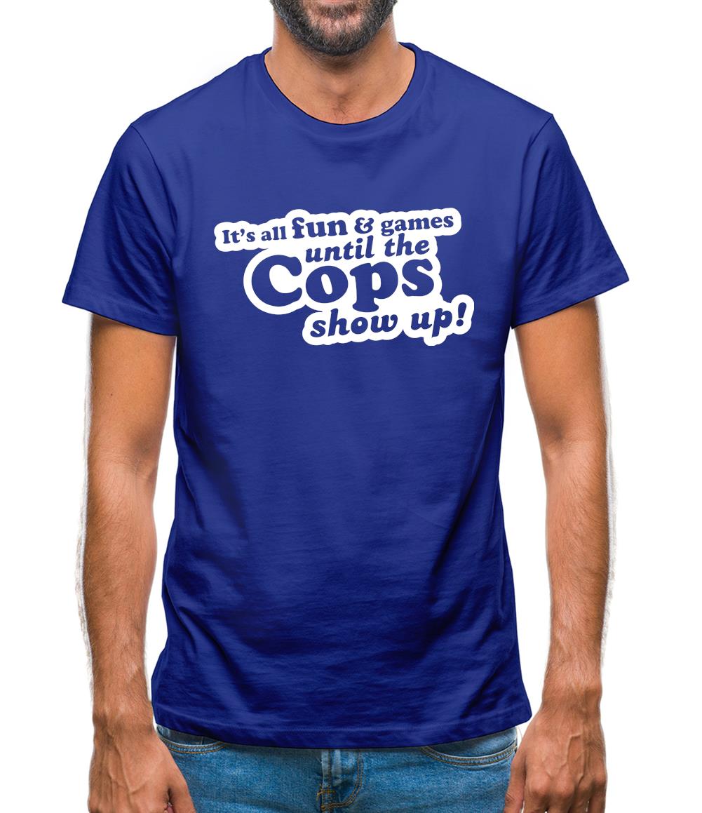 It's All Fun And Games Until The Cops Show Up! Mens T-Shirt