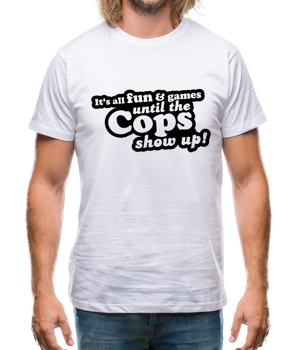 It's All Fun And Games Until The Cops Show Up! Mens T-Shirt