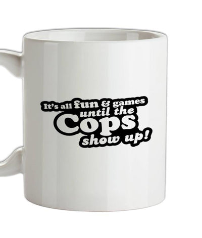 It's All Fun And Games Until The Cops Show Up! Ceramic Mug