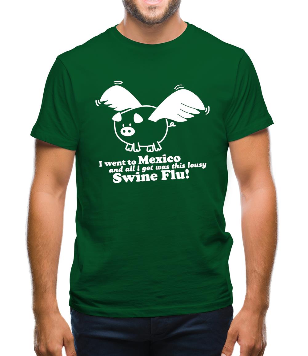 I Went To Mexico And All I Got Was This Lousy Swine Flu! Mens T-Shirt