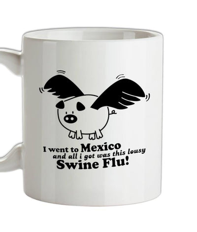 I Went To Mexico And All I Got Was This Lousy Swine Flu! Ceramic Mug
