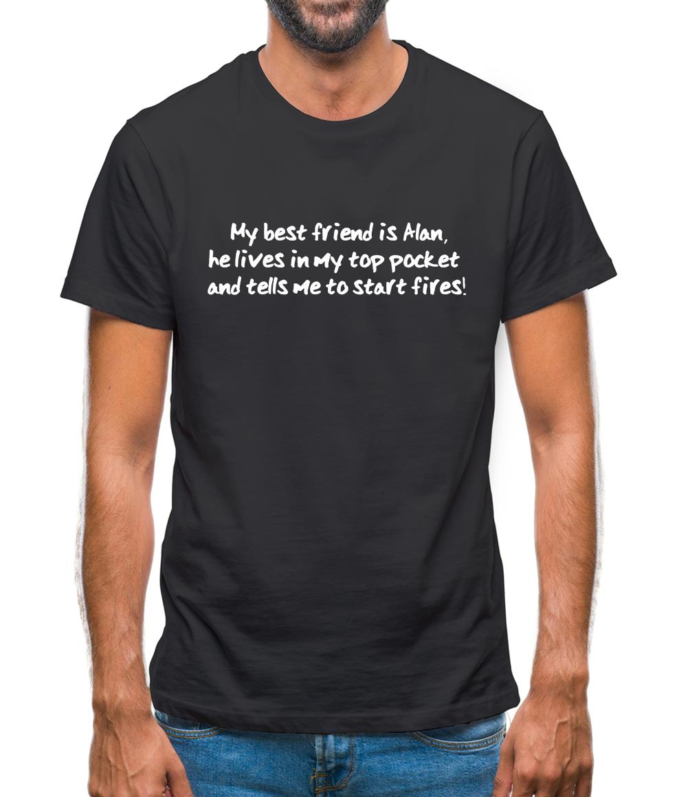 My Best Friend Is Alan He Lives In My Top Pocket And Tells Me To Start Fires Mens T-Shirt
