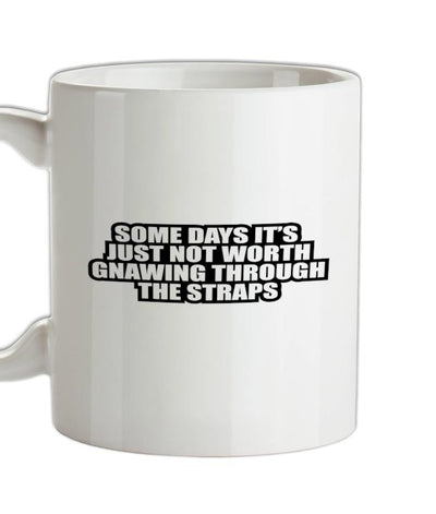 Some Days It's Just Not Worth Gnawing Through The Straps Ceramic Mug
