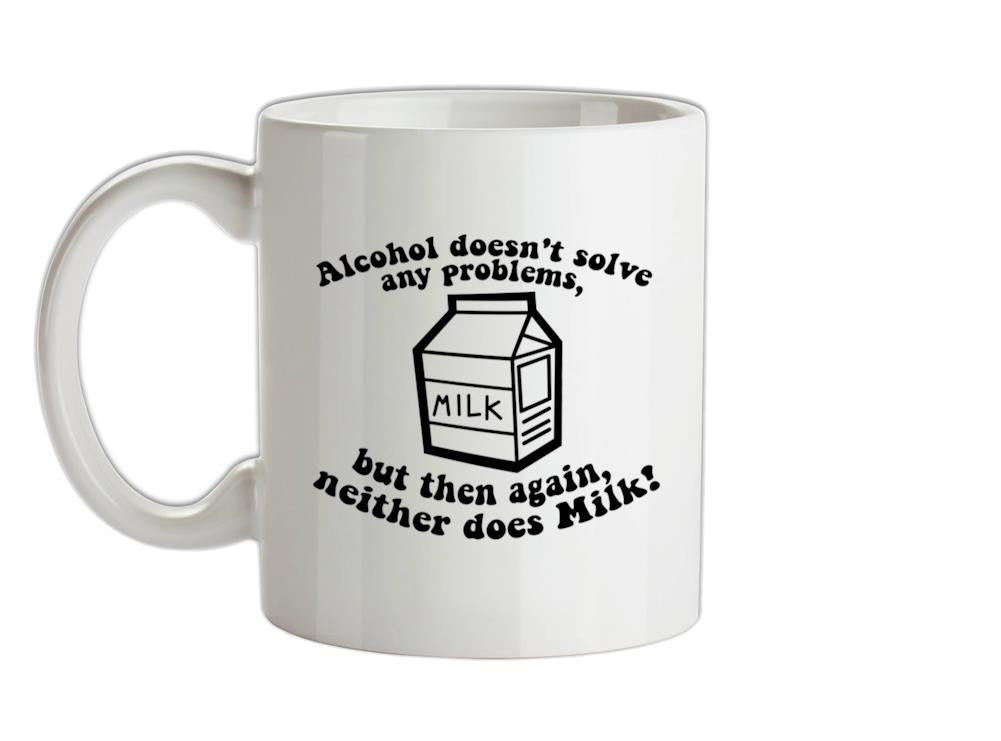 Alcohol Doesn't Solve Any Problems, But Then Again. Neither Does Milk! Ceramic Mug