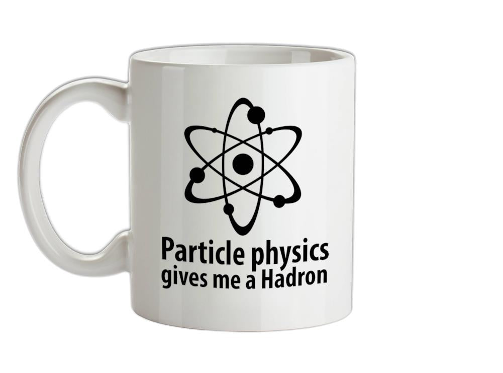 Particle Physics Gives Me A Hadron Ceramic Mug