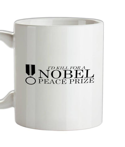I'd Kill For A Nobel Peace Prize Ceramic Mug