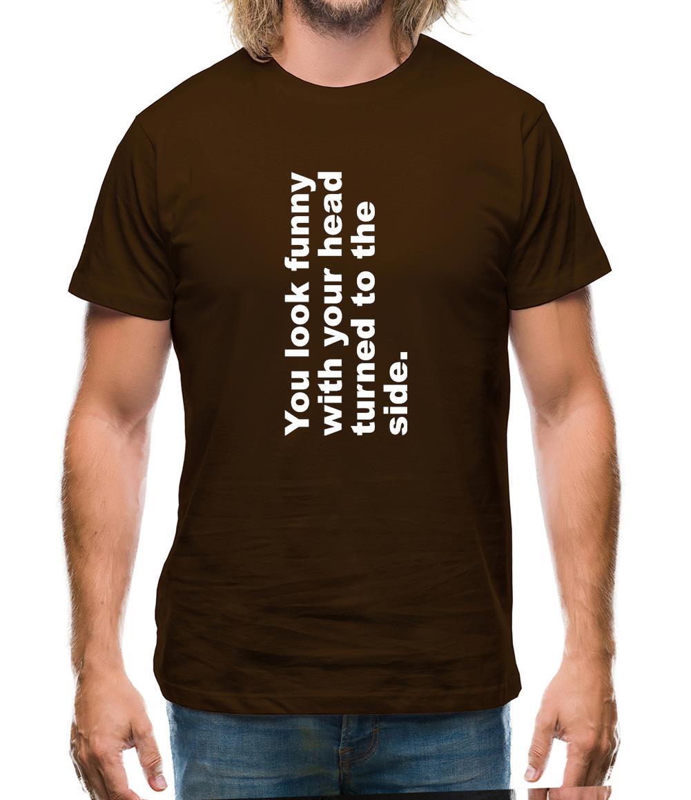 You Look Funny With Your Head Turned To The Side Mens T-Shirt