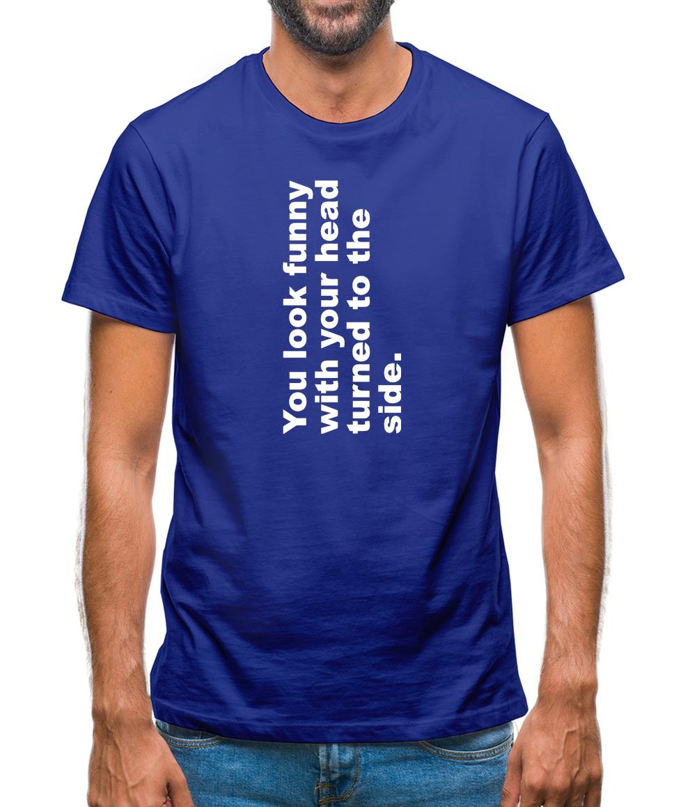 You Look Funny With Your Head Turned To The Side Mens T-Shirt