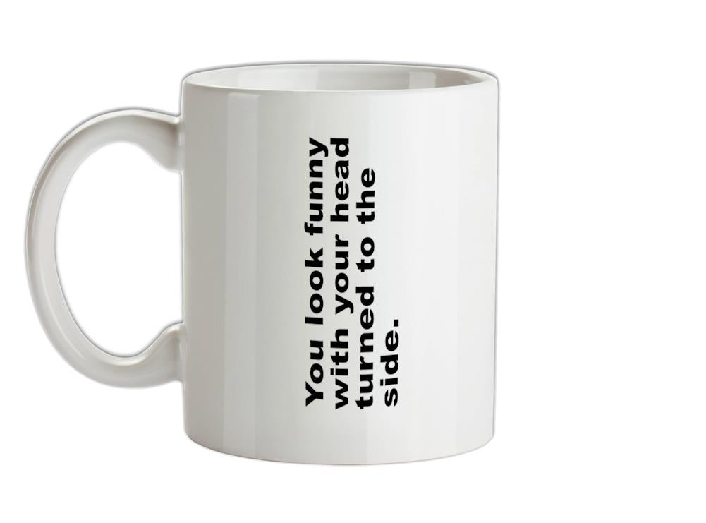 You Look Funny With Your Head Turned To The Side Ceramic Mug