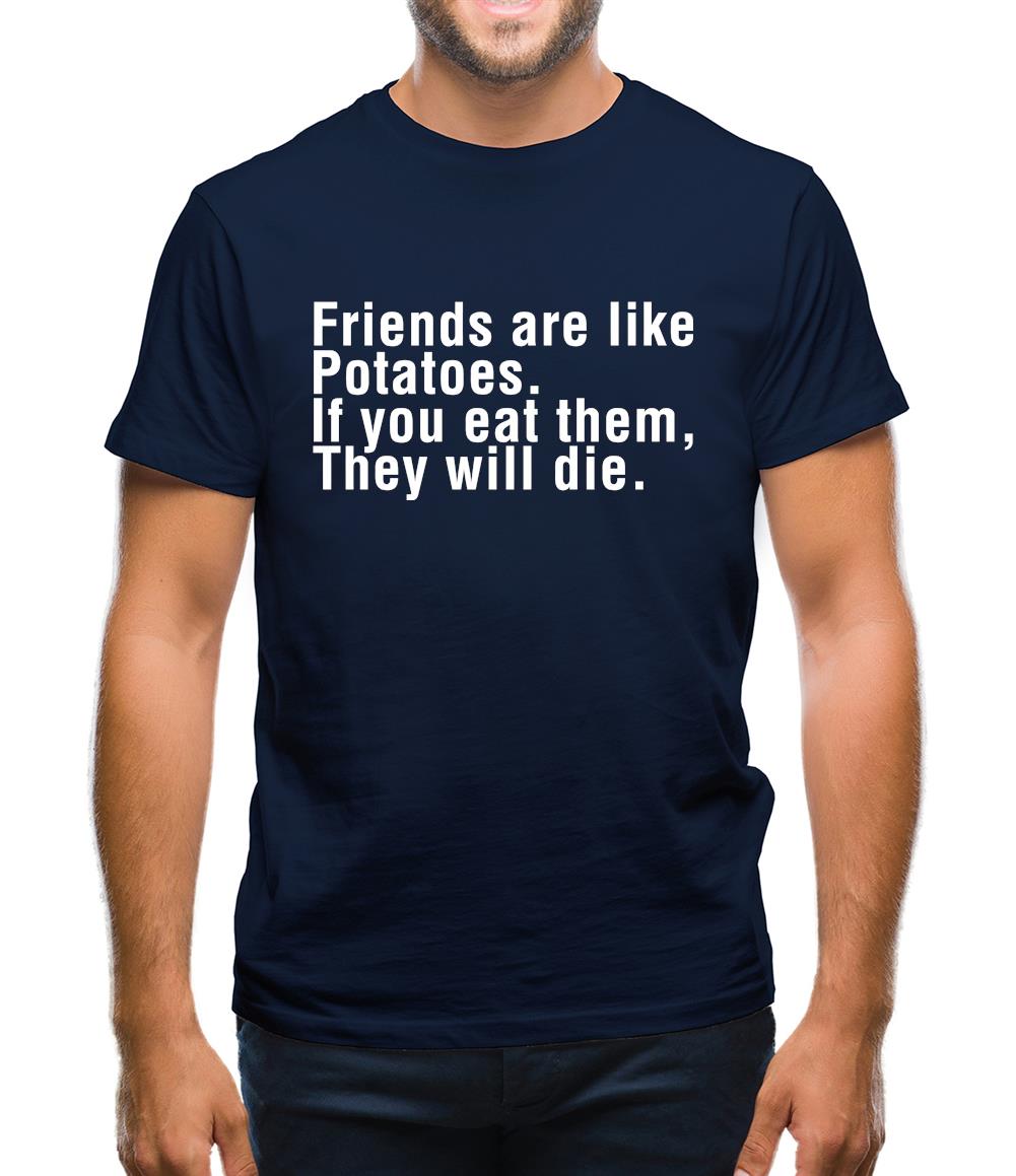 Friends Are Like Potatoes. If You Eat Them, They Will Die. Mens T-Shirt