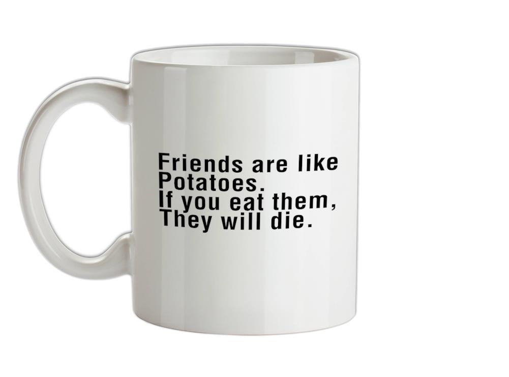 Friends Are Like Potatoes. If You Eat Them, They Will Die. Ceramic Mug