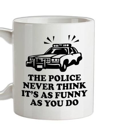 The Police Never Think It's As Funny As You Do Ceramic Mug