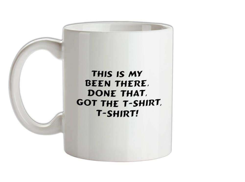 This is my been there, done that, got the t-shirt, t-shirt! Ceramic Mug