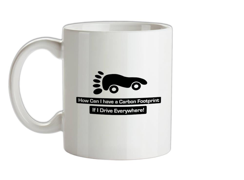 How Can I Have A Carbon Footprint If I Drive Everywhere Ceramic Mug