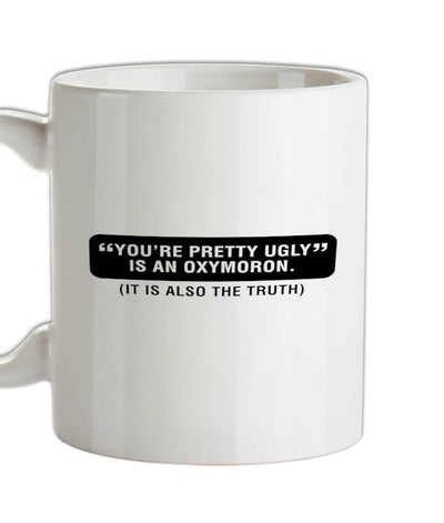 You're Pretty Ugly Is An Oxymoron (It Is Also The Truth) Ceramic Mug