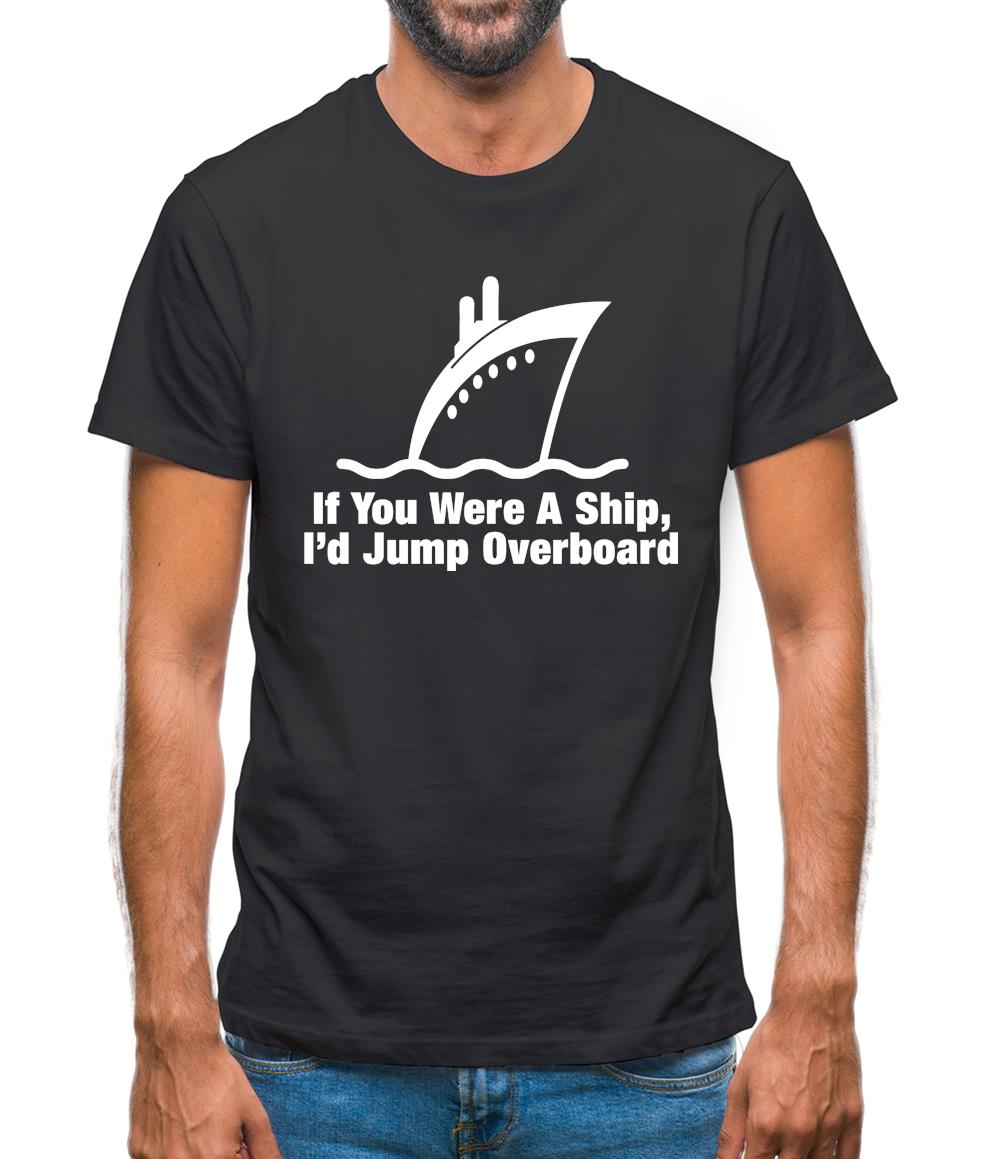 If You Were A Ship, I'd Jump Overboard Mens T-Shirt