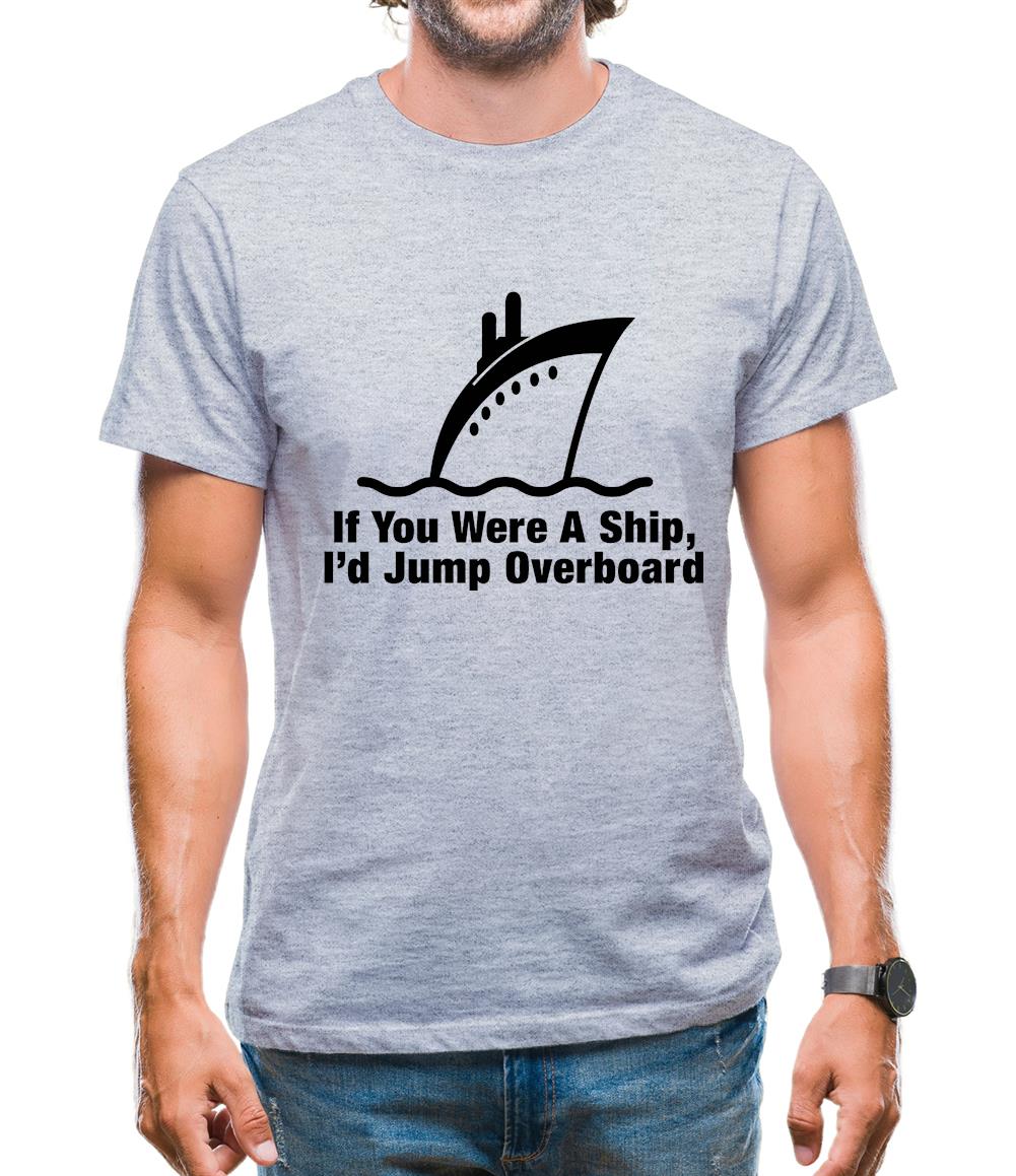 If You Were A Ship, I'd Jump Overboard Mens T-Shirt