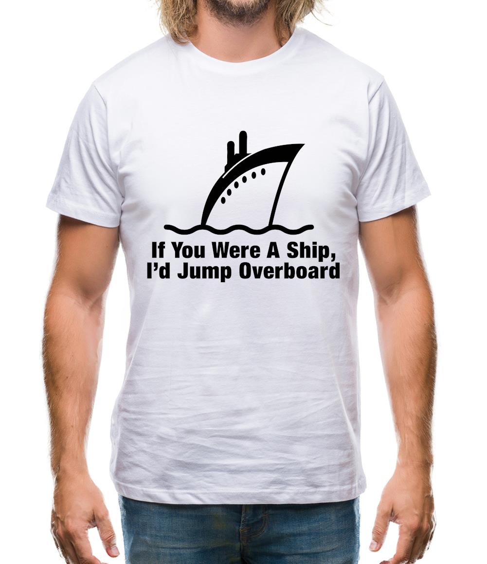 If You Were A Ship, I'd Jump Overboard Mens T-Shirt