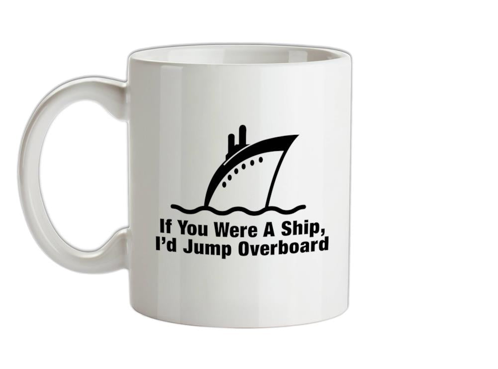 If You Were A Ship, I'd Jump Overboard Ceramic Mug