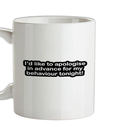 I'd Like To Apologise In Advance For My Behaviour Tonight! Ceramic Mug