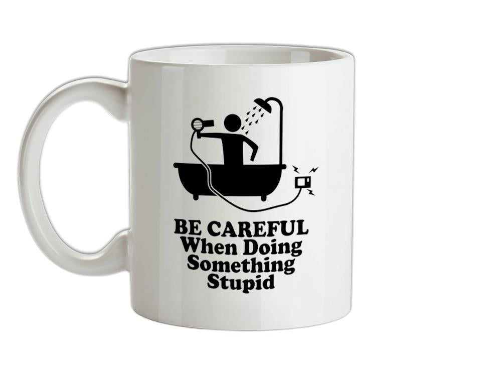 Be Careful When Doing Something Stupid Ceramic Mug