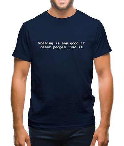 Nothing Is Any Good If Other People Like It Mens T-Shirt