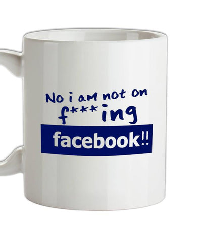 No I Am Not On F***ing Facebook Ceramic Mug