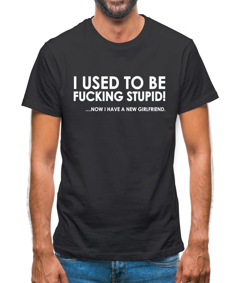 I Used To Be F king Stupid .Now I Have A New Girlfriend. Mens T Shirt Funny shirts from Tee.sh