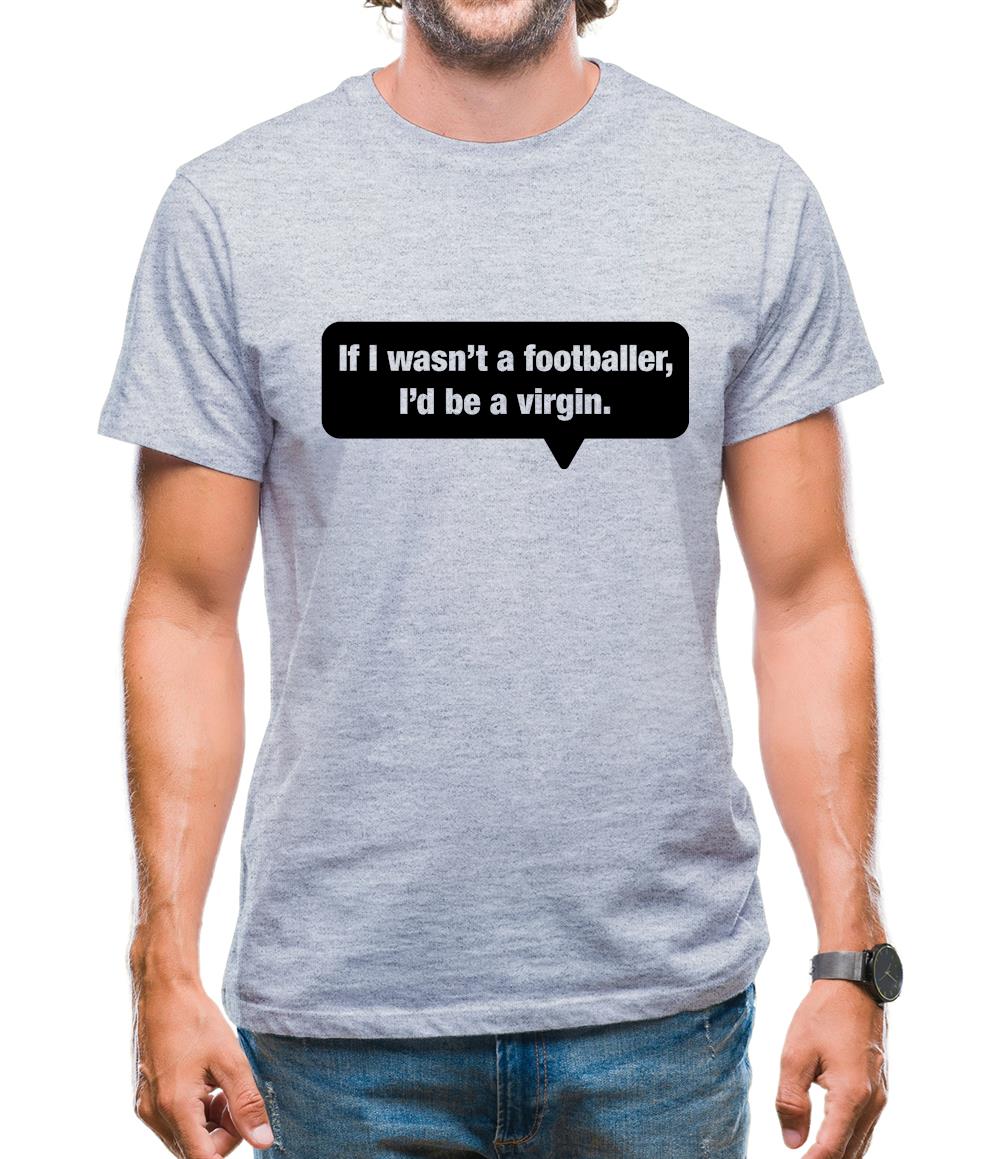 If I Wasn't A Footballer, I'd Be A Virgin Mens T-Shirt