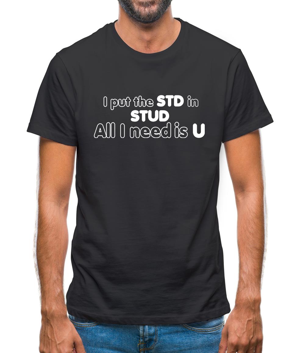I Put The STD In STUD All I Need Is U Mens T-Shirt