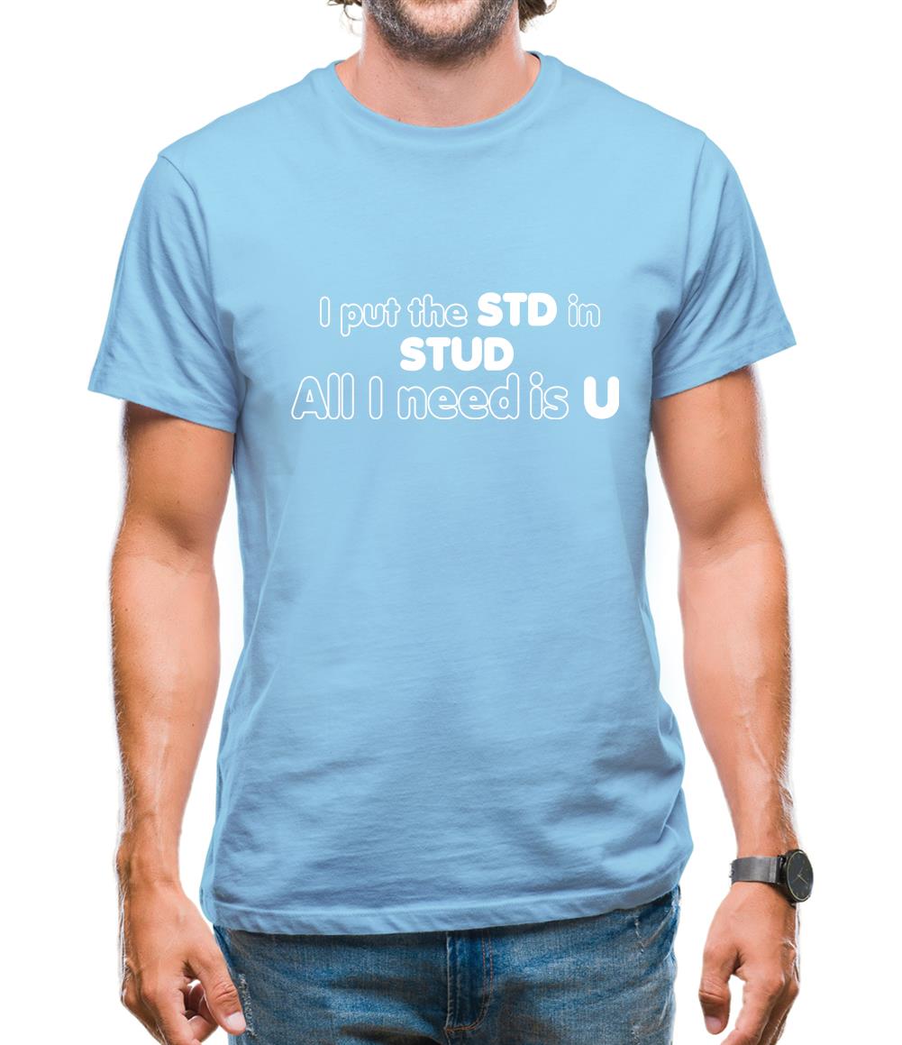 I Put The STD In STUD All I Need Is U Mens T-Shirt