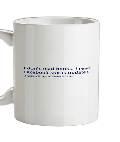 I Don't Read Books. I Read Facebook Status Updates. Ceramic Mug