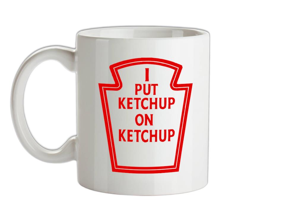 I Put Ketchup On Ketchup Ceramic Mug