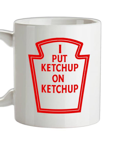I Put Ketchup On Ketchup Ceramic Mug