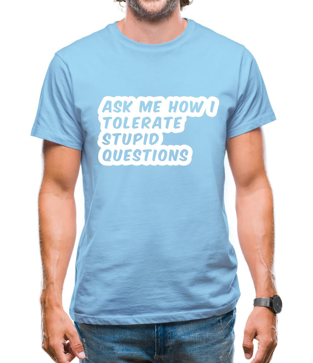 Ask Me How I Tolerate Stupid Questions Mens T-Shirt