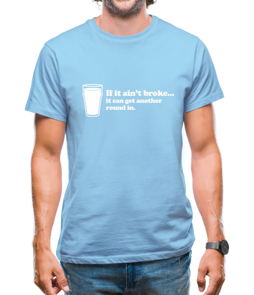 If It Ain't Broke, It Can Get Another Round In Mens T-Shirt