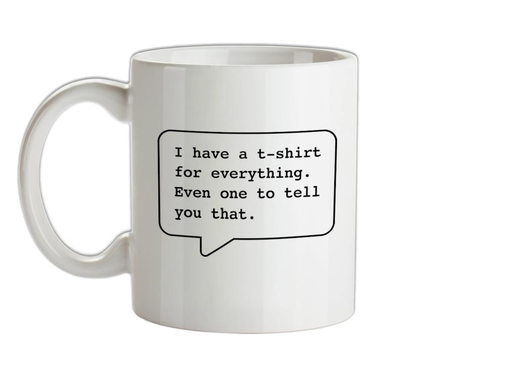 I Have A T-Shirt For Everything. Even One To Tell You That. Ceramic Mug