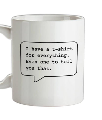 I Have A T-Shirt For Everything. Even One To Tell You That. Ceramic Mug
