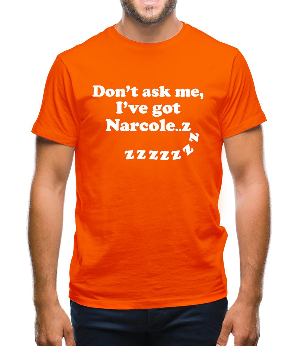 Don't Ask Me, I've Got Narcole..zzz Mens T-Shirt