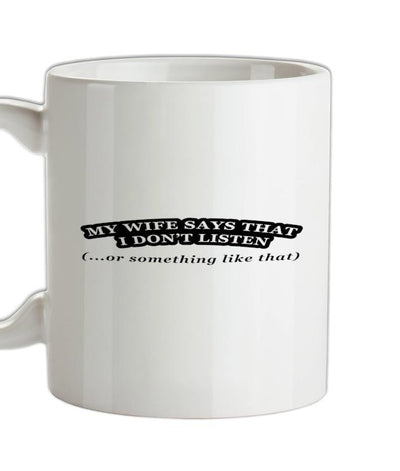 My Wife Says I Don't Listen (Or Something Like That) Ceramic Mug