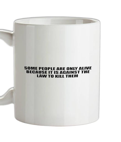 Some people are only alive because it is against the law to kill them Ceramic Mug