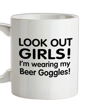 Look Out girls! I'm Wearing Beer Goggles Ceramic Mug