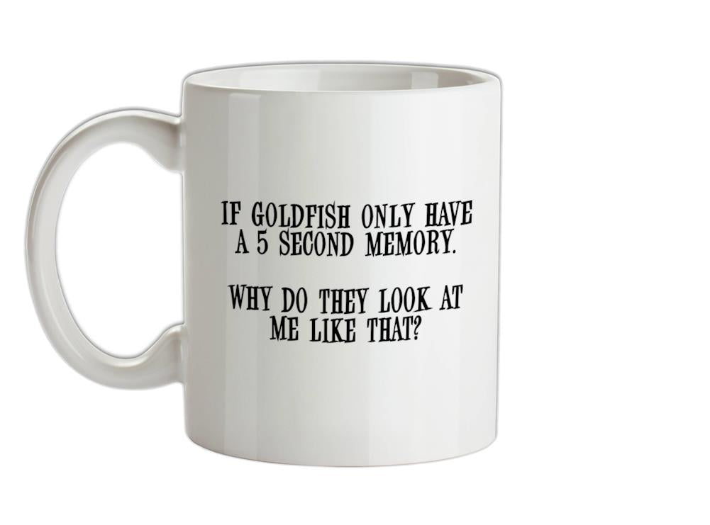 If Goldfish only have a 5 second memory, why do they look at me like that Ceramic Mug