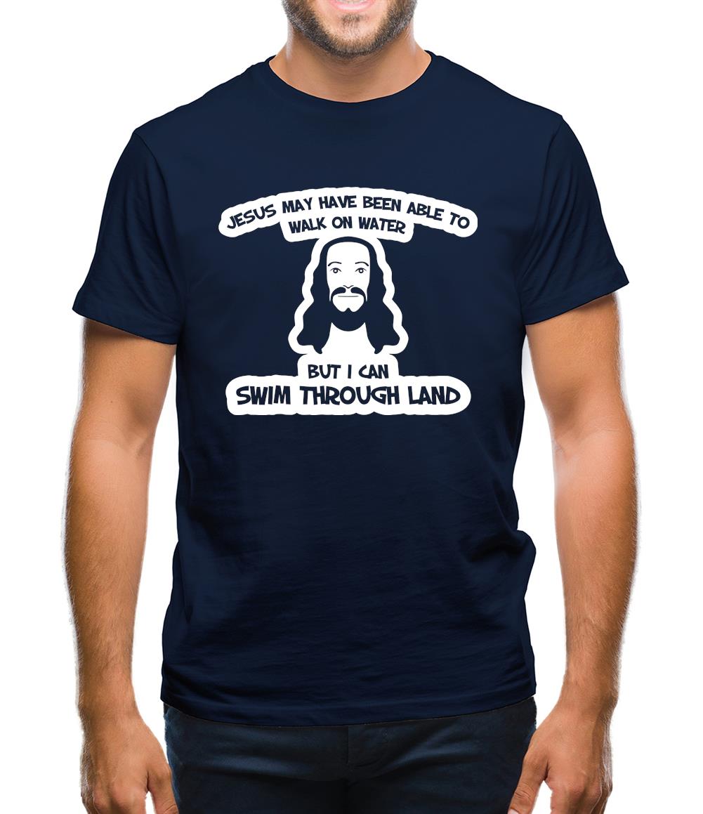 Jesus May Have Been Able To Walk On Water But I Can Swim Through Land Mens T-Shirt