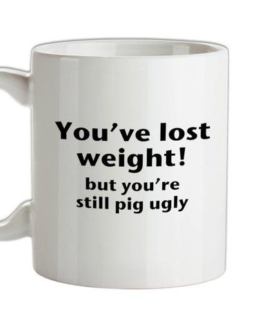 You've lost weight! But you're still pig ugly! Ceramic Mug
